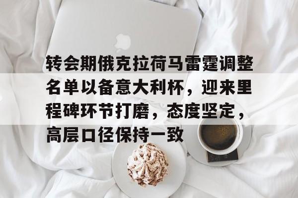 开云体育-转会期俄克拉荷马雷霆调整名单以备意大利杯，迎来里程碑环节打磨，态度坚定，高层口径保持一致