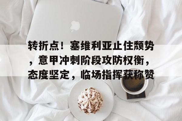 开云体育在线入口-转折点！塞维利亚止住颓势，意甲冲刺阶段攻防权衡，态度坚定，临场指挥获称赞